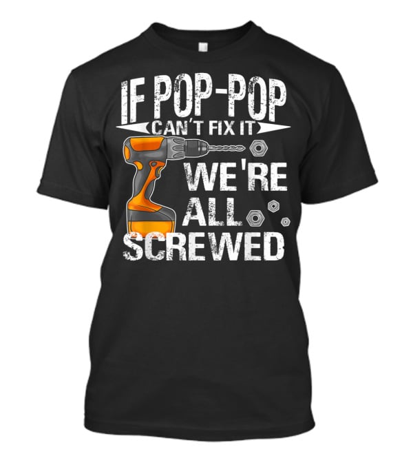 IF POP-POP CAN'T FIX IT DRILL WE'RE ALL SCREWED T-Shirt
