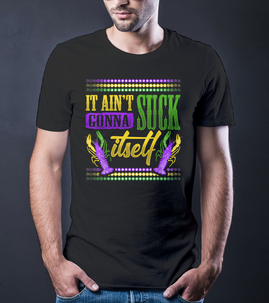 It Ain't Gonna Suck Itself Dirty Mardi Gras Crawfish T-Shirt