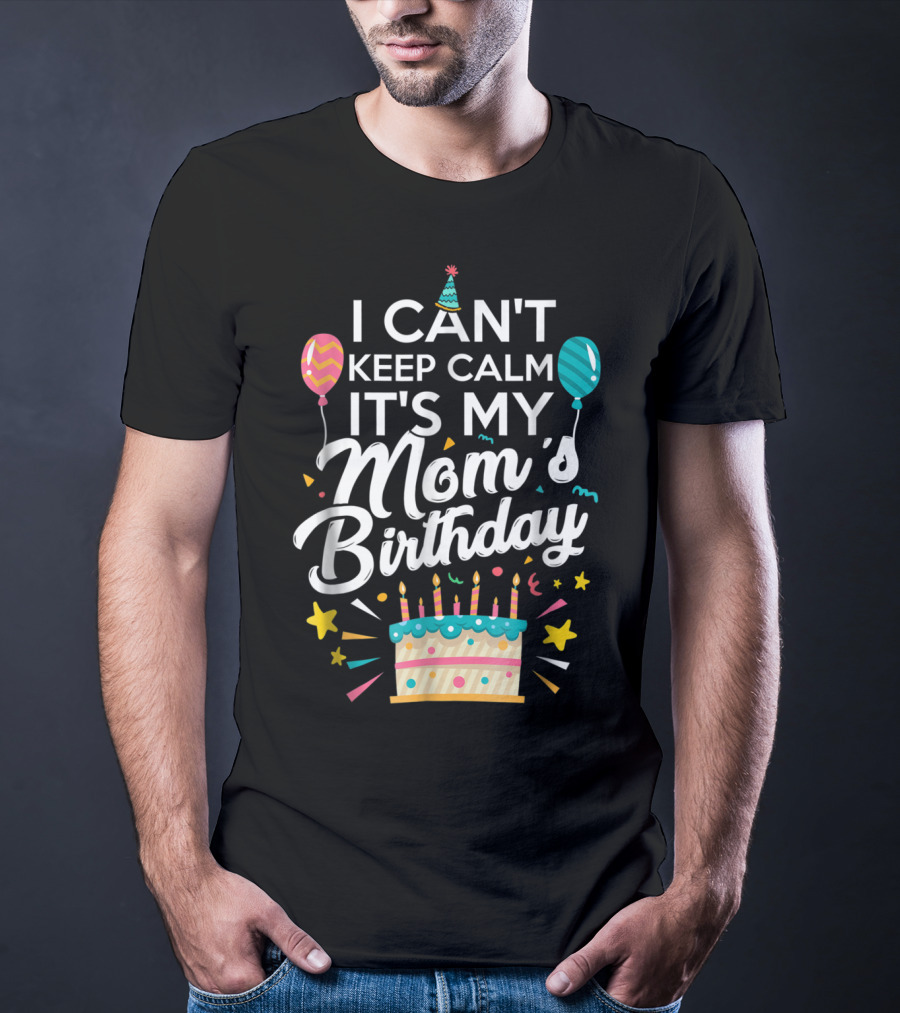 I Can't Keep Calm It's My Mom's Birthday With Balloons And Cake T-Shirt