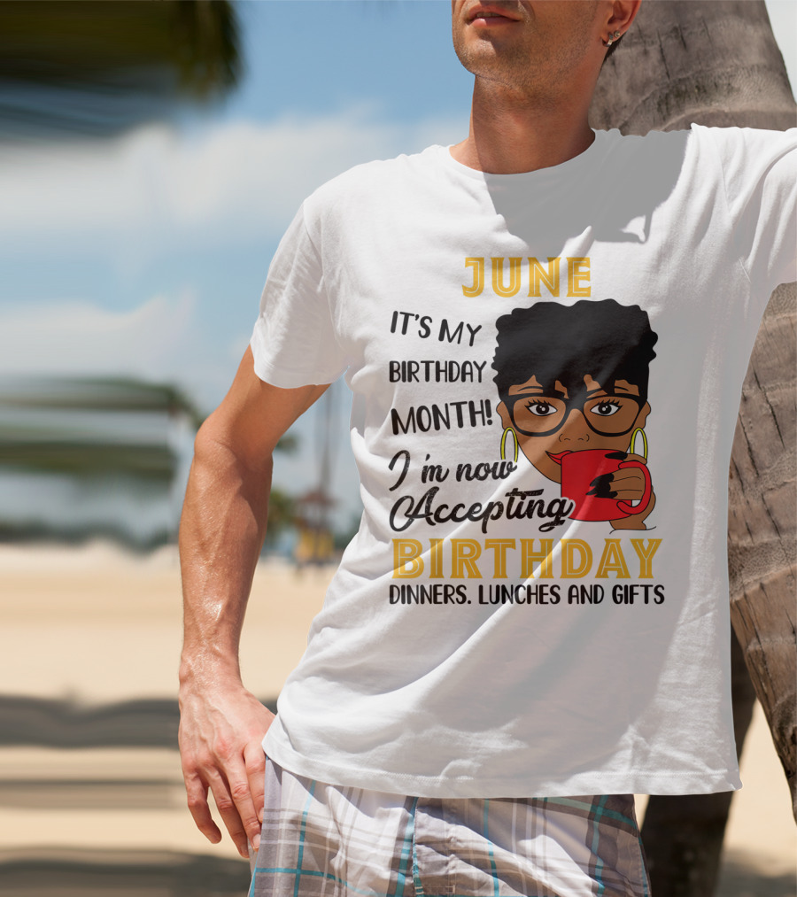 June It's My Birthday Month I'm Now Accepting Birthday Dinners Lunches And Gifts T-Shirt