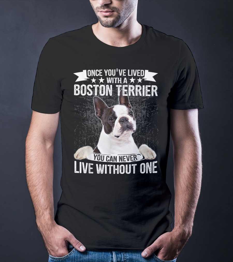 Once You've Lived With A Boston Terrier You Can Never Live Without One T-Shirt