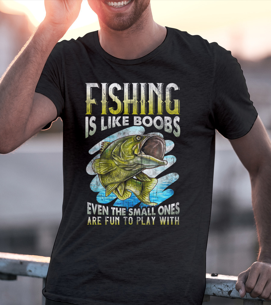 Fishing Is Like Boobs Even The Small Ones Are Fun To Play T-Shirt