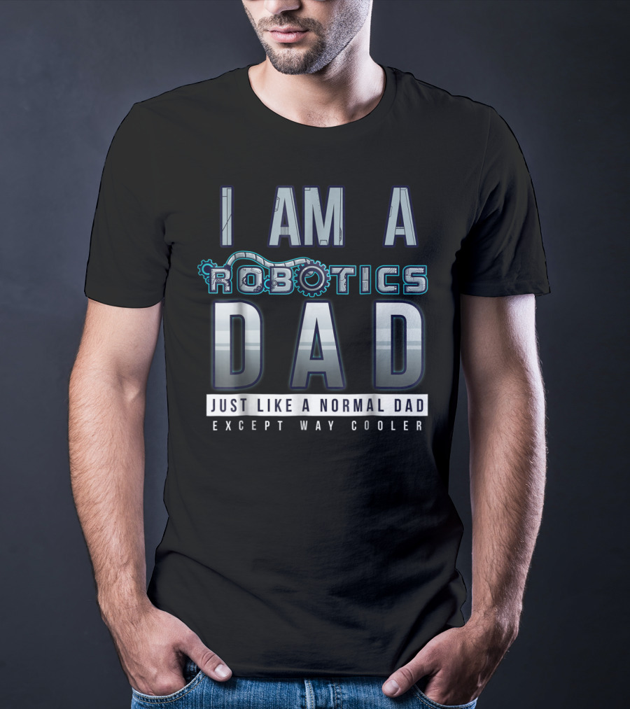 I Am A Robotics Dad Just Like A Normal Dad Except Way Cooler T-Shirt