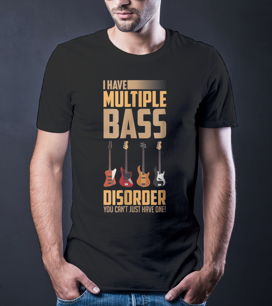 I Have Multiple Bass Disorder You Can't Just Have One T-Shirt