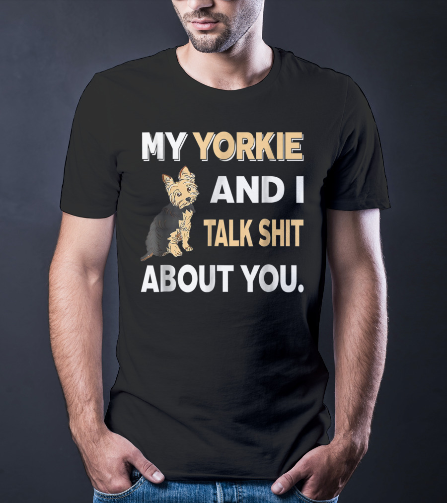 My Yorkie And I Talk Shit About You Funny Dog T-Shirt