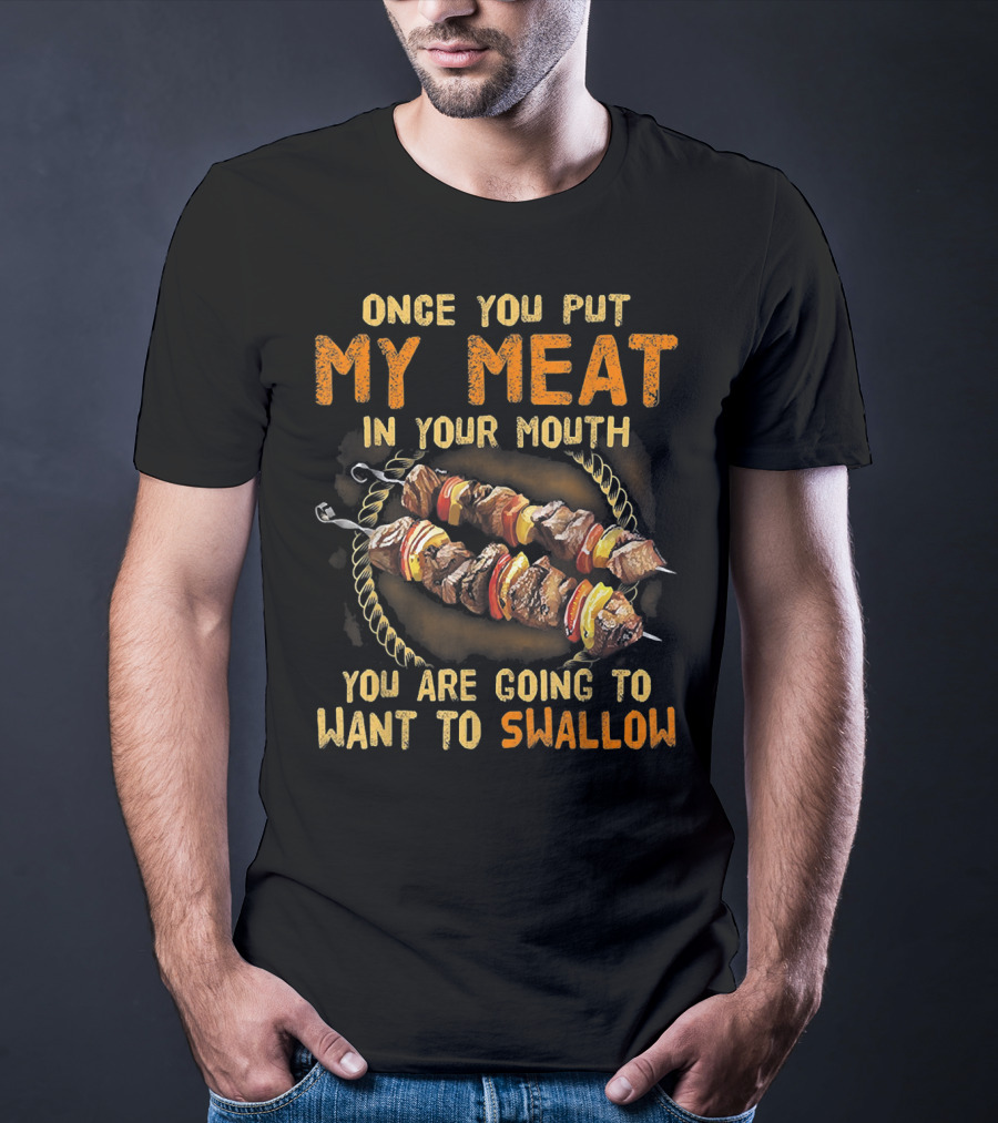Once You Put My Meat In Your Mouth You Are Going To Want To Swallow T-Shirt