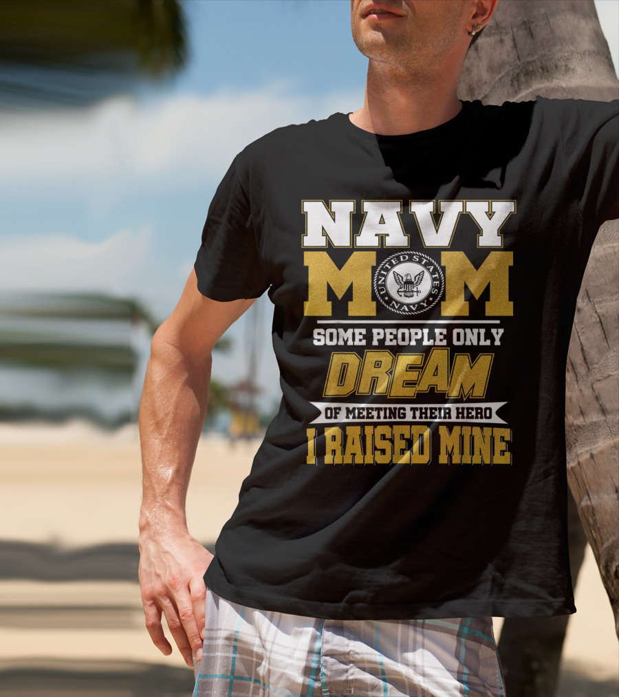 Navy Mom United States Navy Some People Only Dream Of Meeting Their Hero I Raised Mine T-Shirt