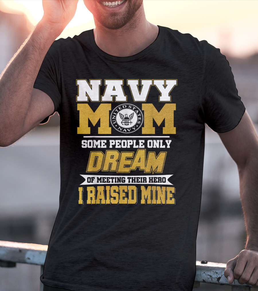 Navy Mom United States Navy Some People Only Dream Of Meeting Their Hero I Raised Mine T-Shirt