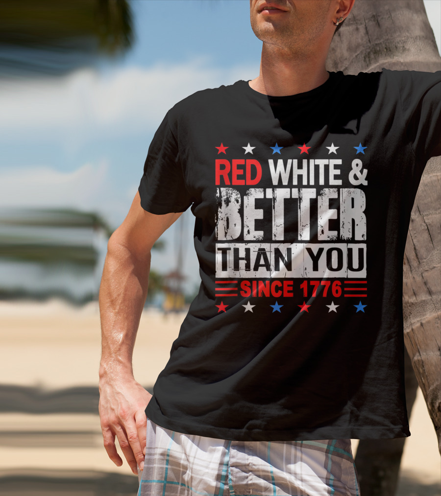 Red White And Better Than You Since 1776 T-Shirt