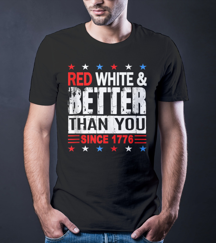 Red White And Better Than You Since 1776 T-Shirt