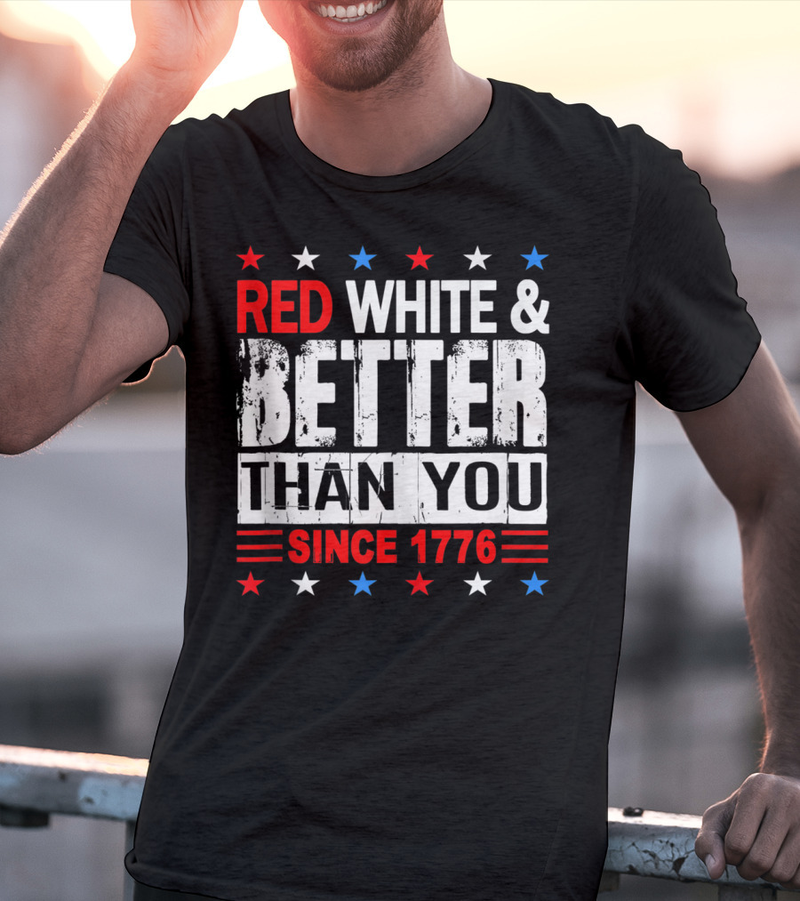 Red White And Better Than You Since 1776 T-Shirt