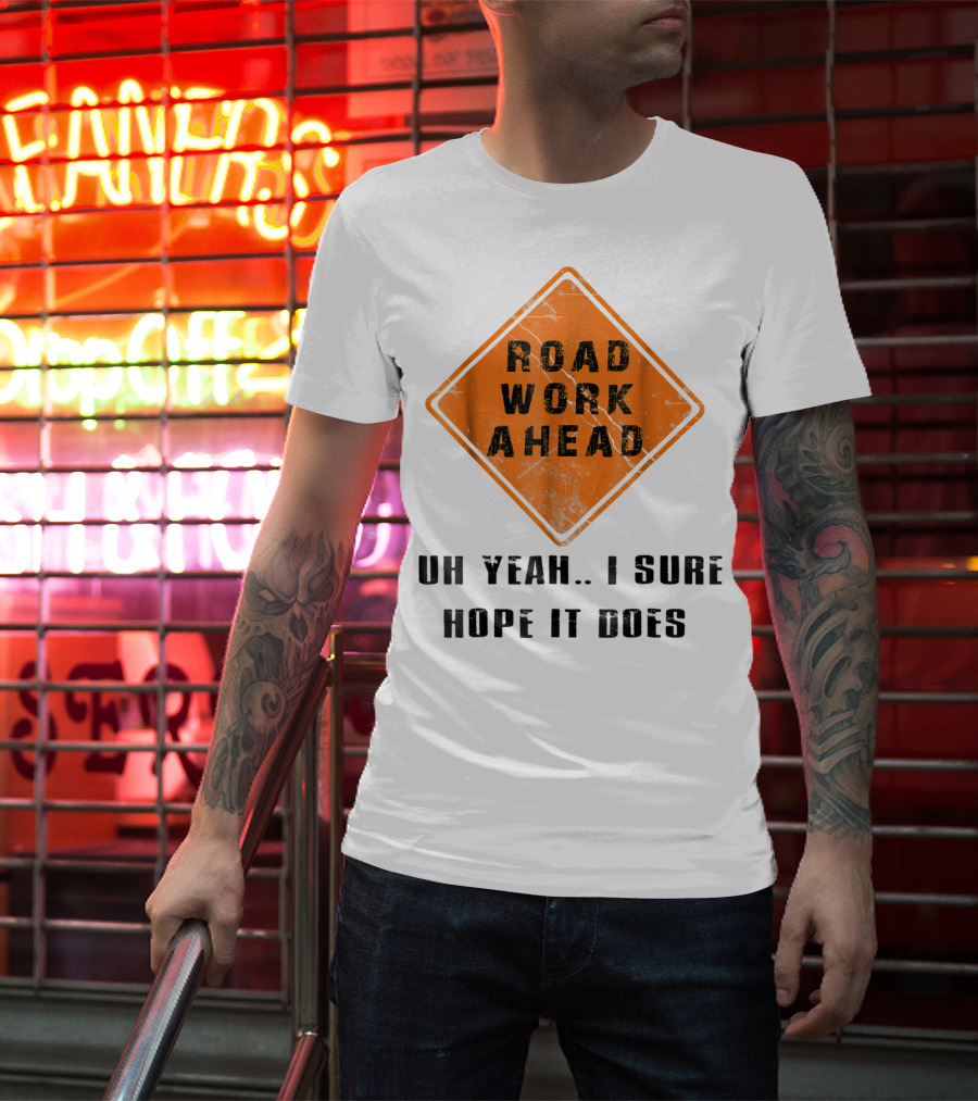 Road Work Ahead Oh Yeah I Sure Hope It Does T-Shirt
