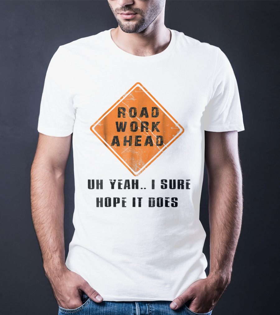 Road Work Ahead Oh Yeah I Sure Hope It Does T-Shirt