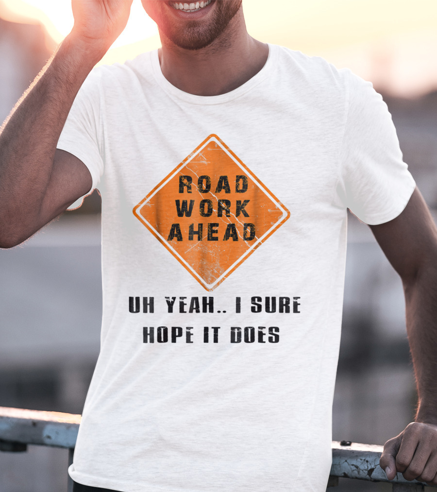 Road Work Ahead Oh Yeah I Sure Hope It Does T-Shirt