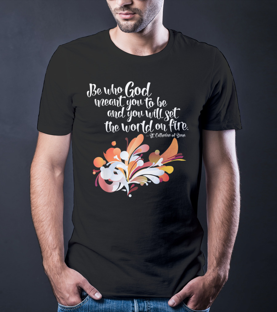 Be Who God Meant You To Be And You Will Set The World On Fire St Catherine Of Siena T-Shirt