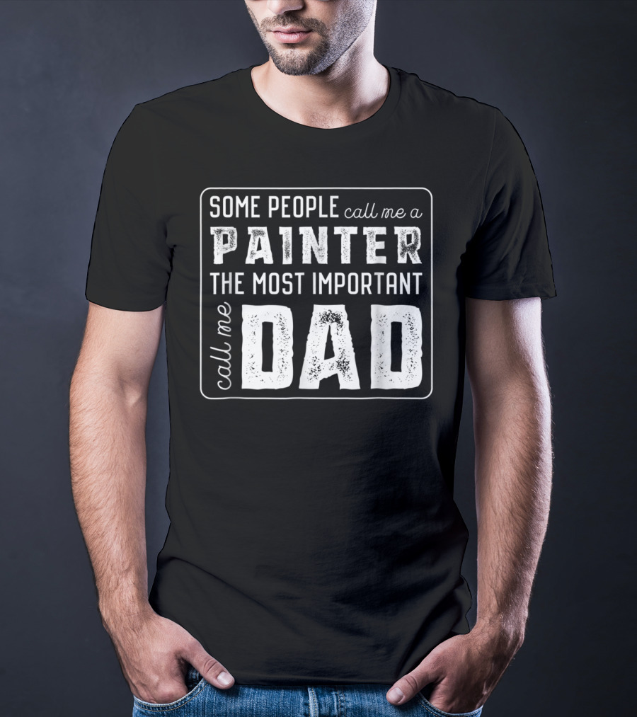 Some People Call Me A Painter The Most Important Call Me Dad T-Shirt