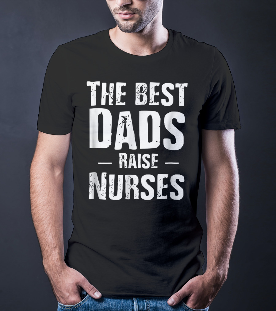The Best Dads Raise Nurses T-Shirt