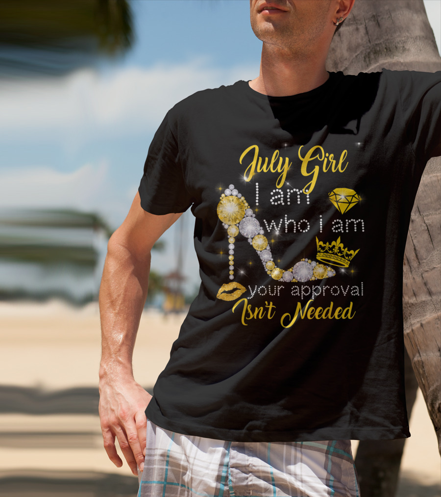 July Girl I Am Who I Am Your Approval Isn't Needed Diamond Crown High Heel T-Shirt