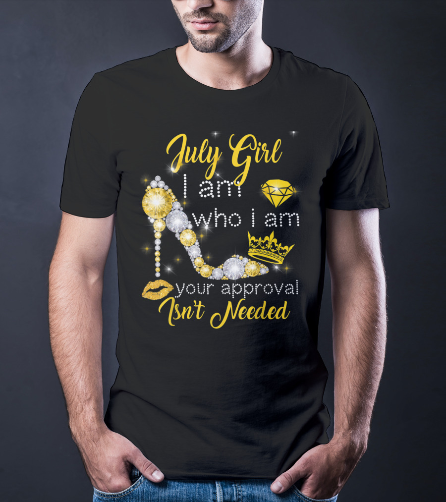 July Girl I Am Who I Am Your Approval Isn't Needed Diamond Crown High Heel T-Shirt