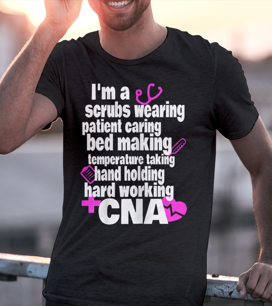 I'm A Scrubs Wearing Patient Caring Bed Making Temperature Taking Hand Holding Hard Working CNA T-Shirt