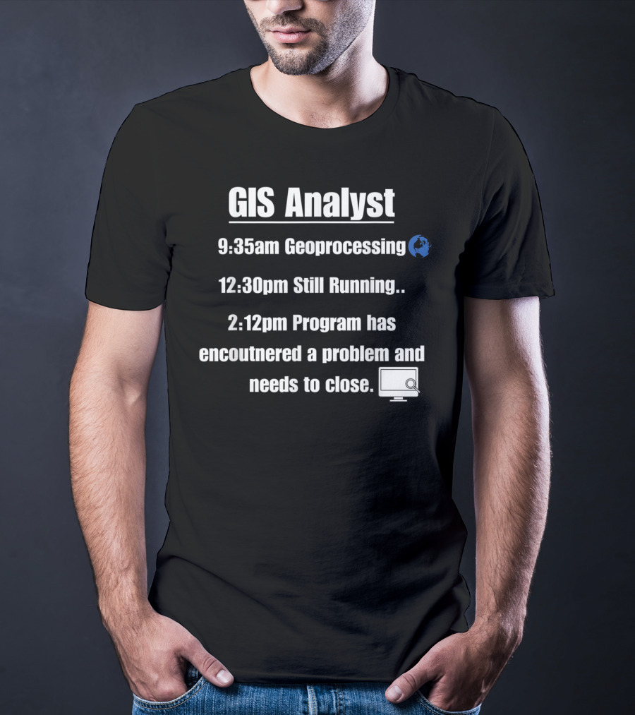 GIS Analyst 9:35am Geoprocessing 12:30pm Still Running 2:12pm Program Encountered A Problem And Needs To Close T-Shirt