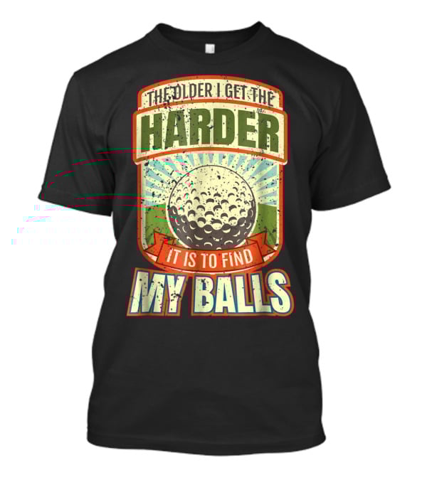 The Older I Get The Harder It Is To Find My Balls T-Shirt