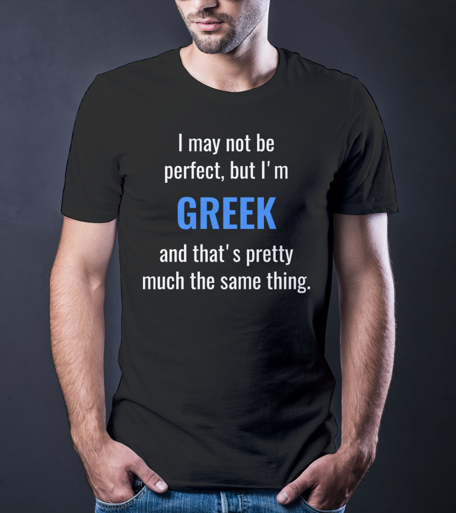 I May Not Be Perfect But I'm Greek And That's Pretty Much The Same Thing T-Shirt