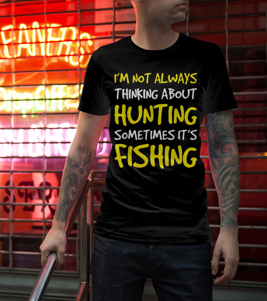 I'm Not Always Thinking About Hunting Sometimes It's Fishing T-Shirt