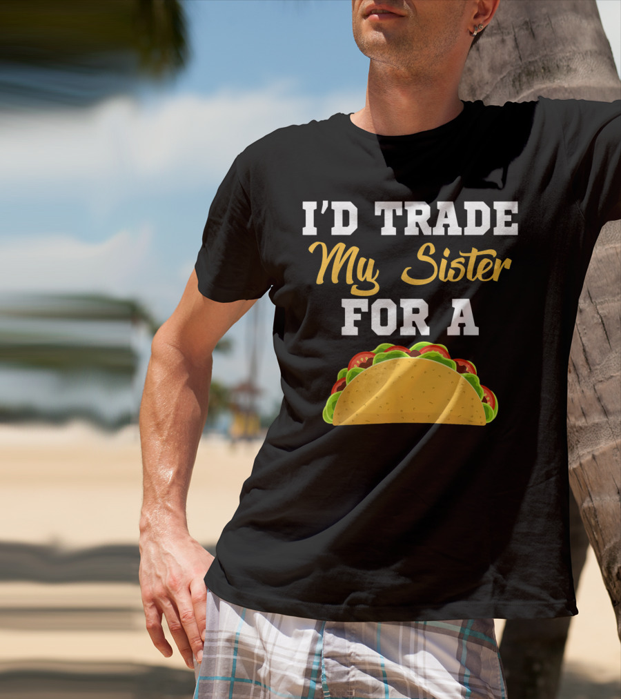 I'd Trade My Sister For A Taco Cinco De Mayo T-Shirt