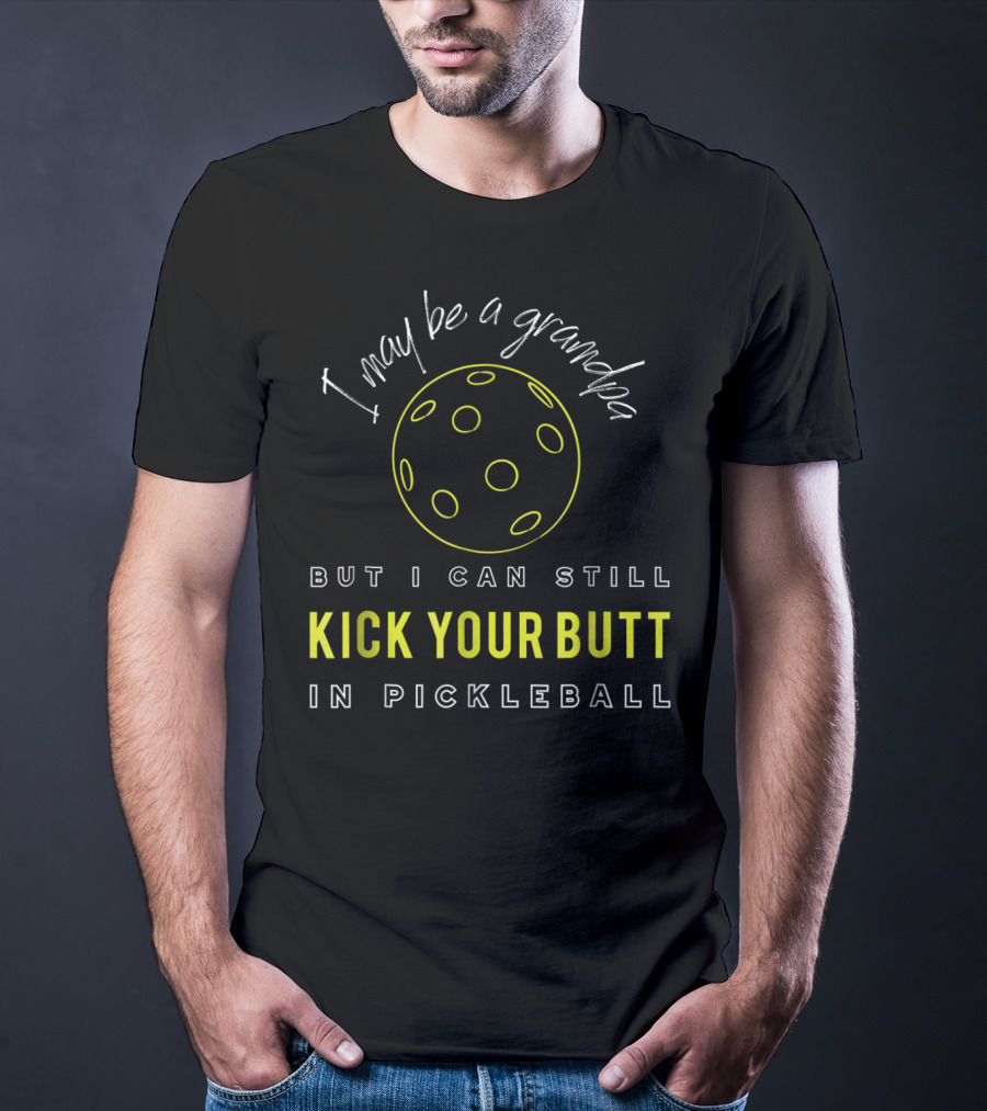 I May Be A Grandpa But I Can Still Kick Your Butt In Pickleball T-Shirt