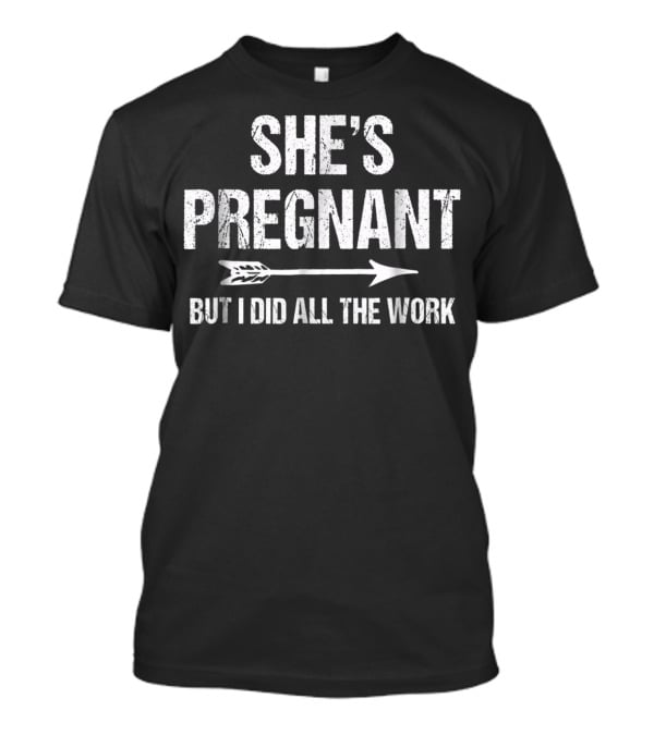 She's Pregnant But I Did All The Work Funny Pregnancy Announcement T-Shirt