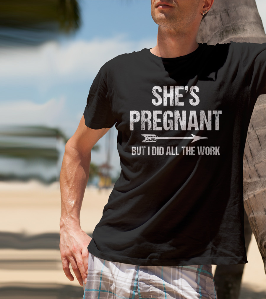 She's Pregnant But I Did All The Work Funny Pregnancy Announcement T-Shirt