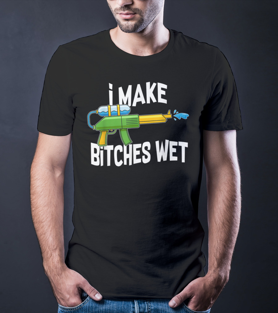 I MAKE BITCHES WET Funny Squirt Gun Water Gun Pool Party T-Shirt