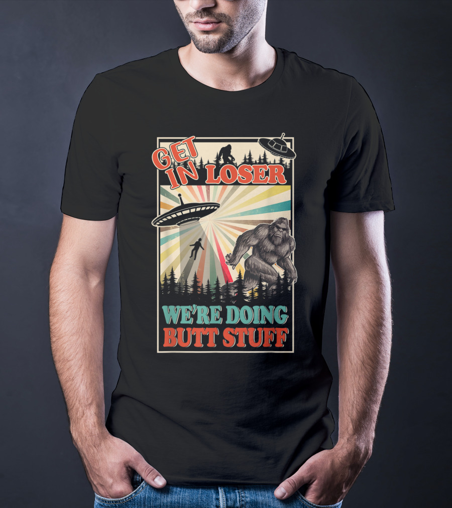 Get In Loser We're Doing Butt Stuff UFO Bigfoot Retro Forest Scene T-Shirt