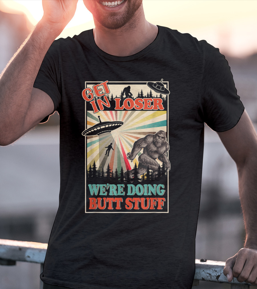Get In Loser We're Doing Butt Stuff UFO Bigfoot Retro Forest Scene T-Shirt