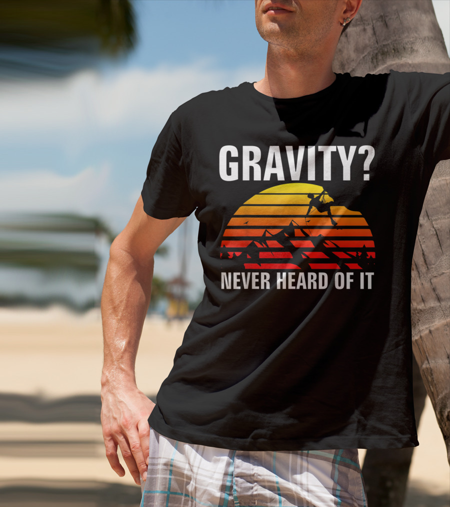Gravity Never Heard Of It Funny Rock Climbing Adventure Sunset T-Shirt