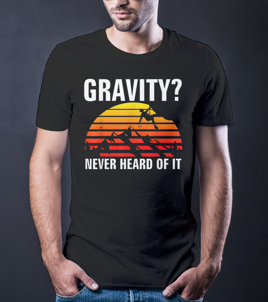 Gravity Never Heard Of It Funny Rock Climbing Adventure Sunset T-Shirt