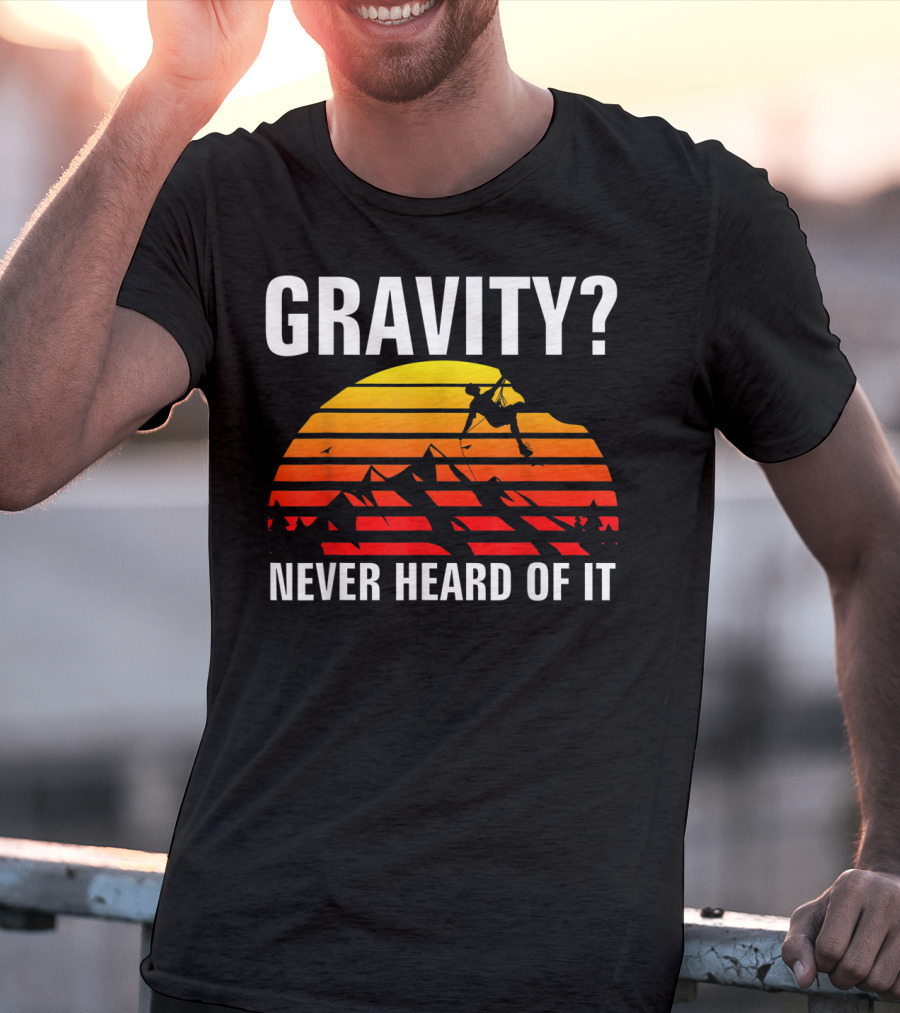 Gravity Never Heard Of It Funny Rock Climbing Adventure Sunset T-Shirt