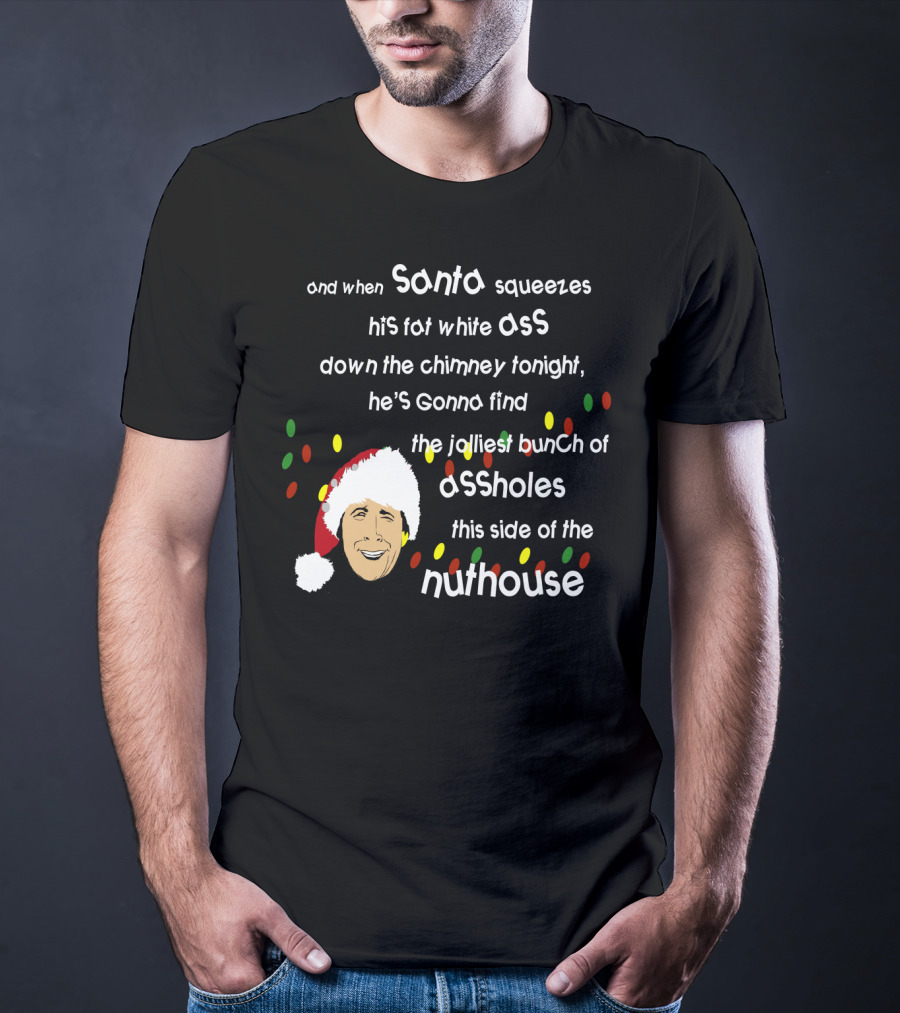 And When Santa Squeezes His Fat White Ass Down The Chimney Tonight He's Gonna Find The Jolliest Bunch Of Assholes This Side Of The Nuthouse T-Shirt