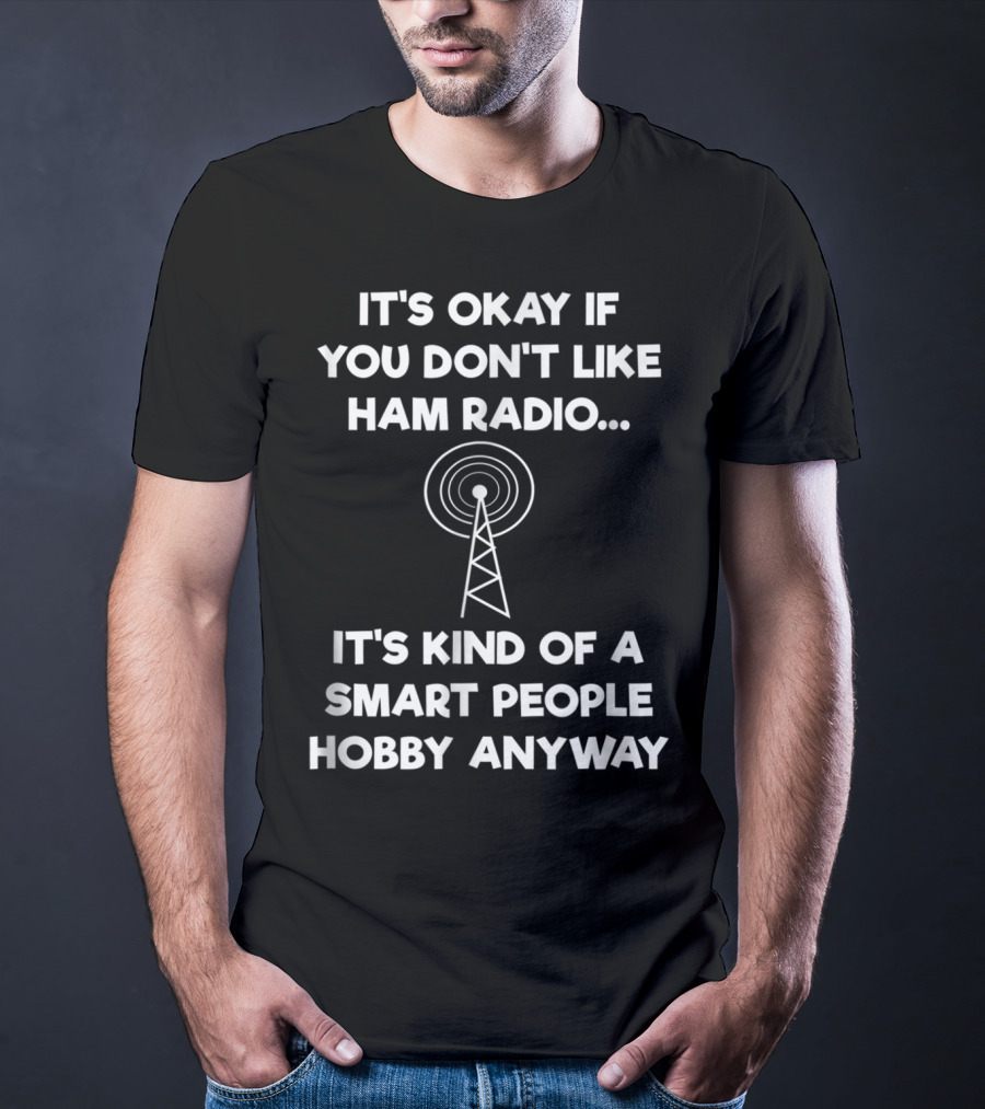 It's Okay If You Don't Like Ham Radio It's Kind Of A Smart People Hobby Anyway T-Shirt