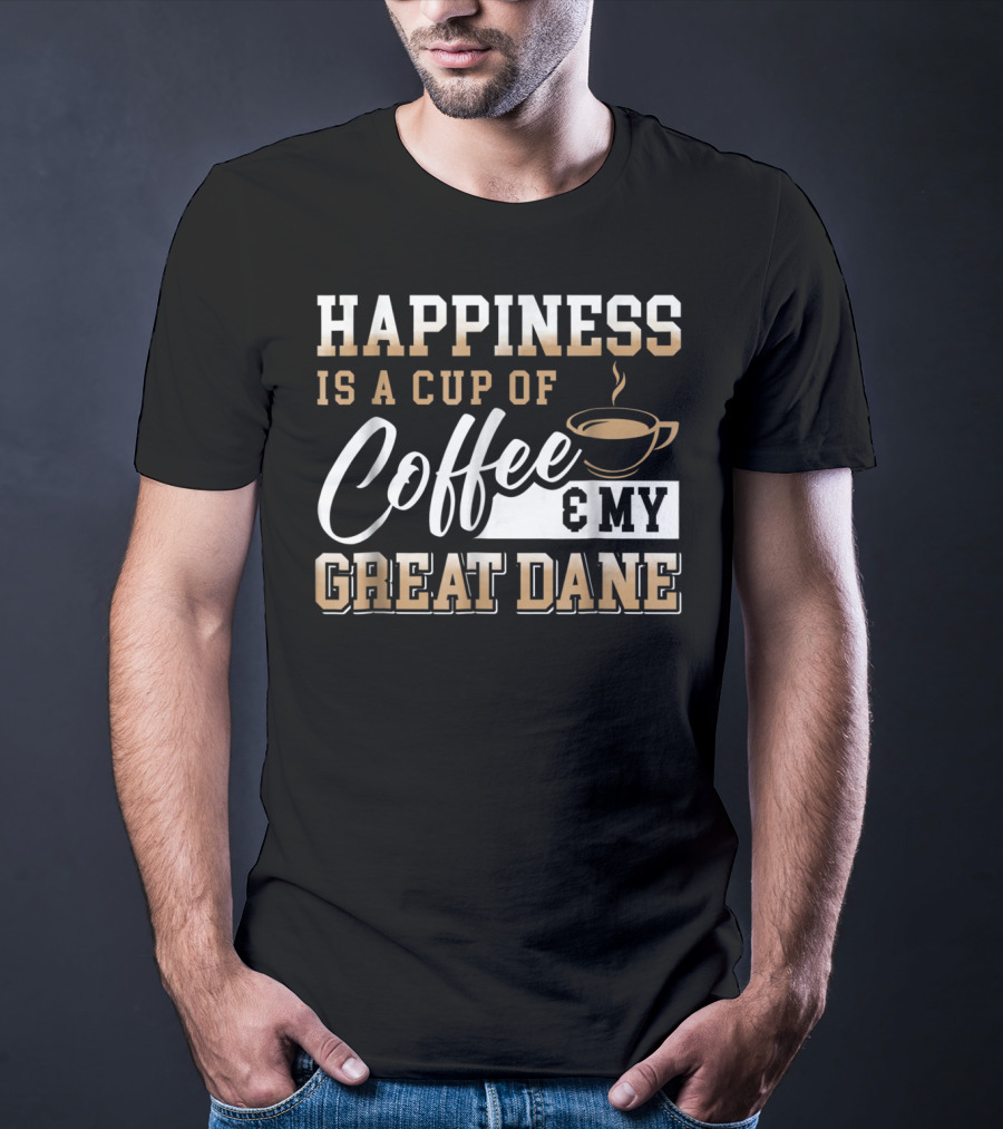 Happiness Is A Cup Of Coffee And My Great Dane T-Shirt