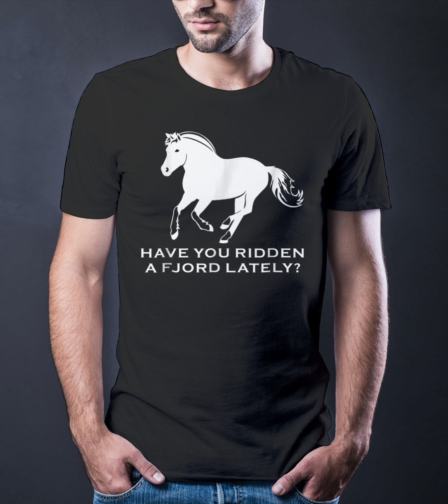 Have You Ridden A Fjord Lately Norwegian Fjord Horse T-Shirt