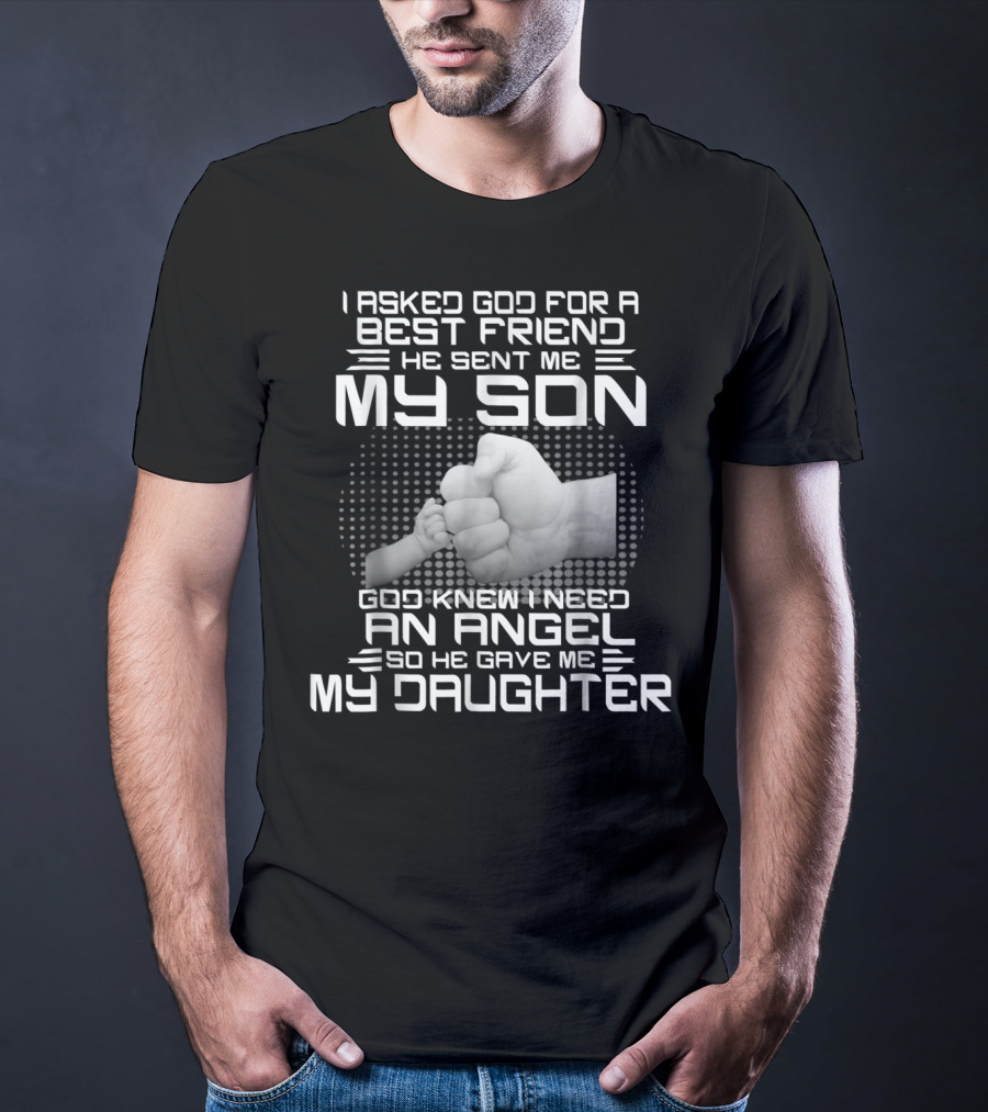 I Asked God For A Best Friend He Sent Me My Son God Knew I Need An Angel So He Gave Me My Daughter T-Shirt