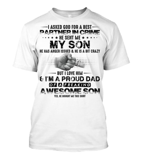 I Asked God For A Best Partner In Crime He Sent Me My Son He Has Anger Issues And He Is A Bit Crazy But I Love Him And I'm A Proud Dad Of A Freaking Awesome Son T-Shirt