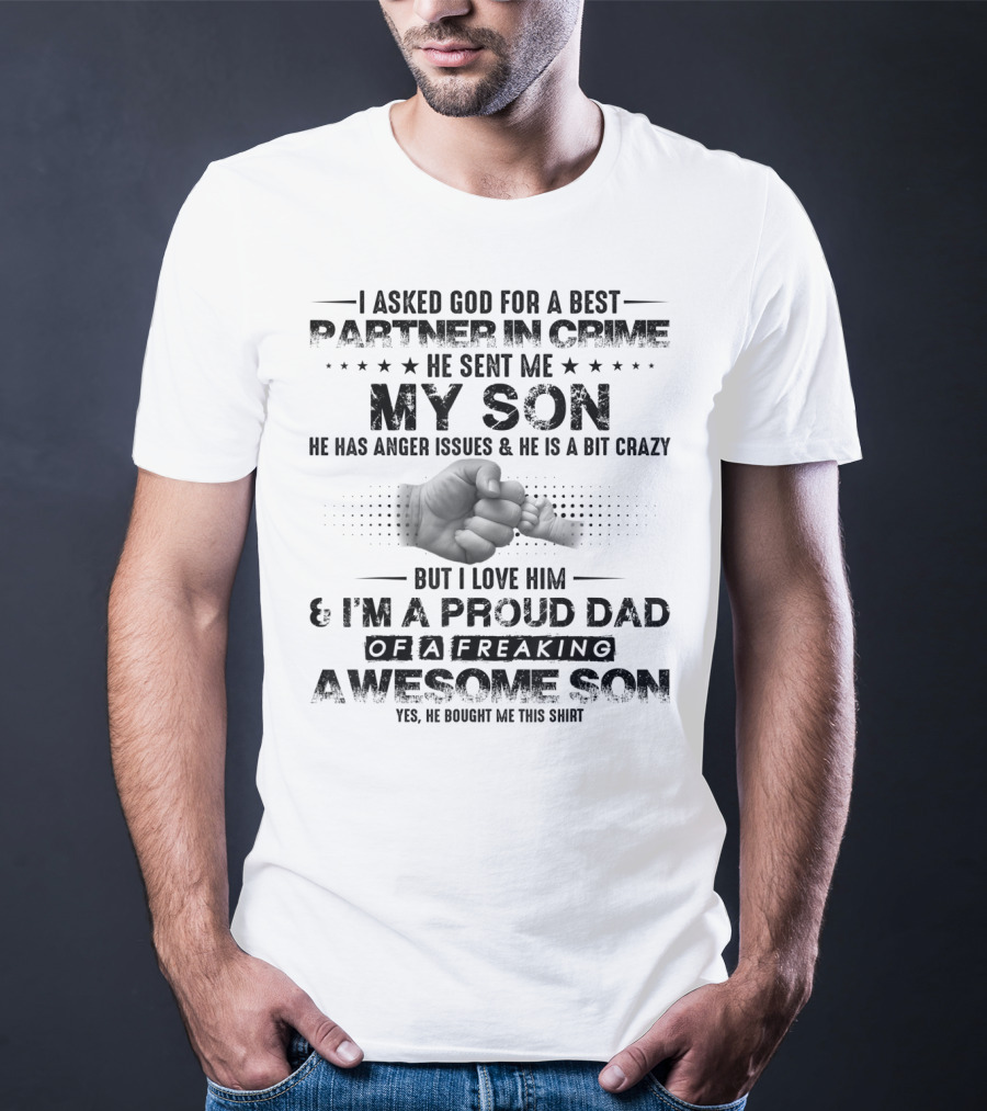 I Asked God For A Best Partner In Crime He Sent Me My Son He Has Anger Issues And He Is A Bit Crazy But I Love Him And I'm A Proud Dad Of A Freaking Awesome Son T-Shirt