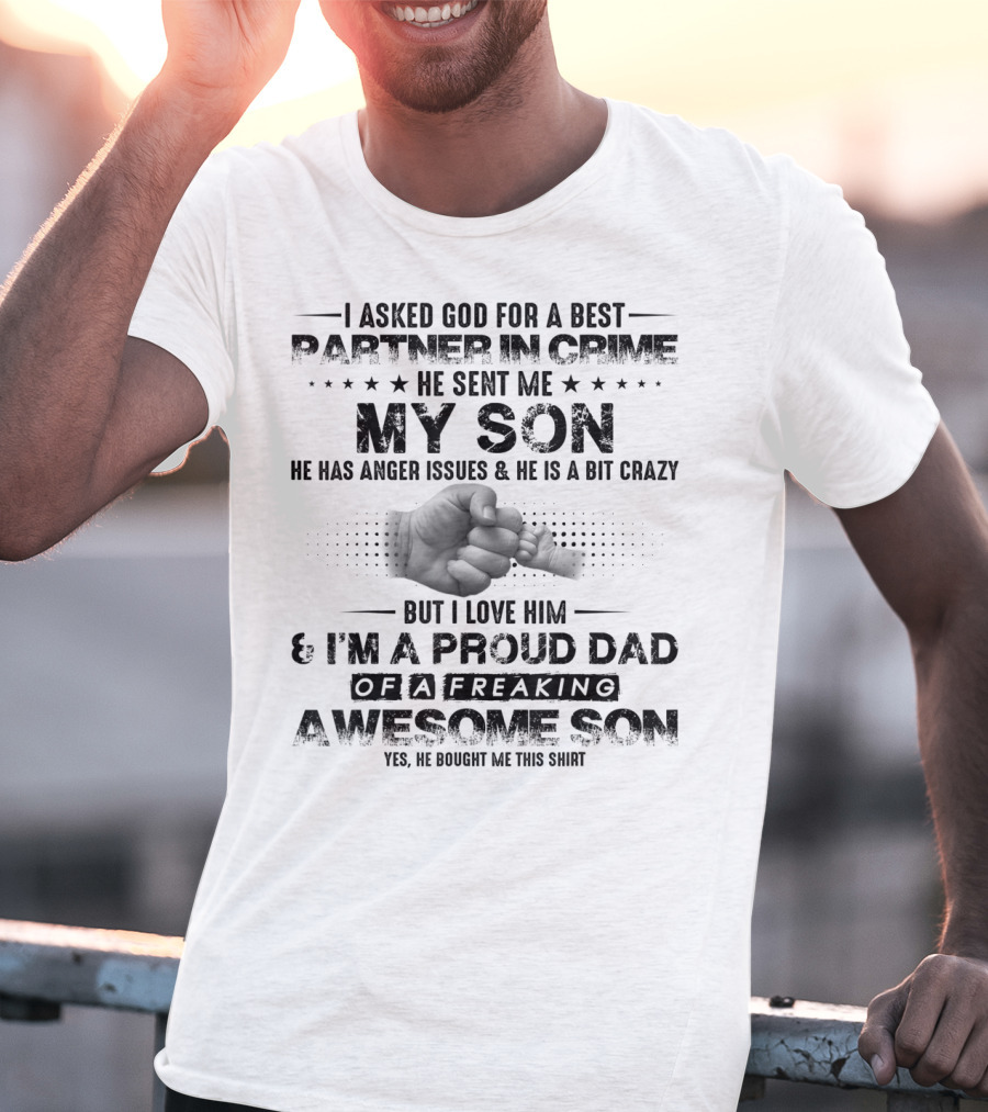 I Asked God For A Best Partner In Crime He Sent Me My Son He Has Anger Issues And He Is A Bit Crazy But I Love Him And I'm A Proud Dad Of A Freaking Awesome Son T-Shirt