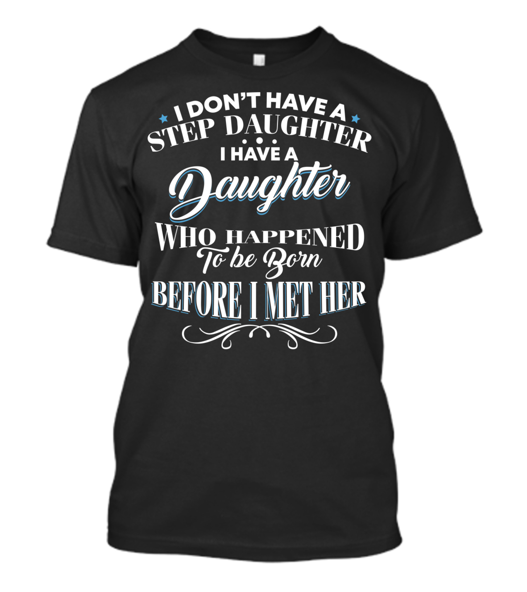 I Don't Have A Step Daughter I Have A Daughter Who Happened To Be Born Before I Met Her T-Shirt