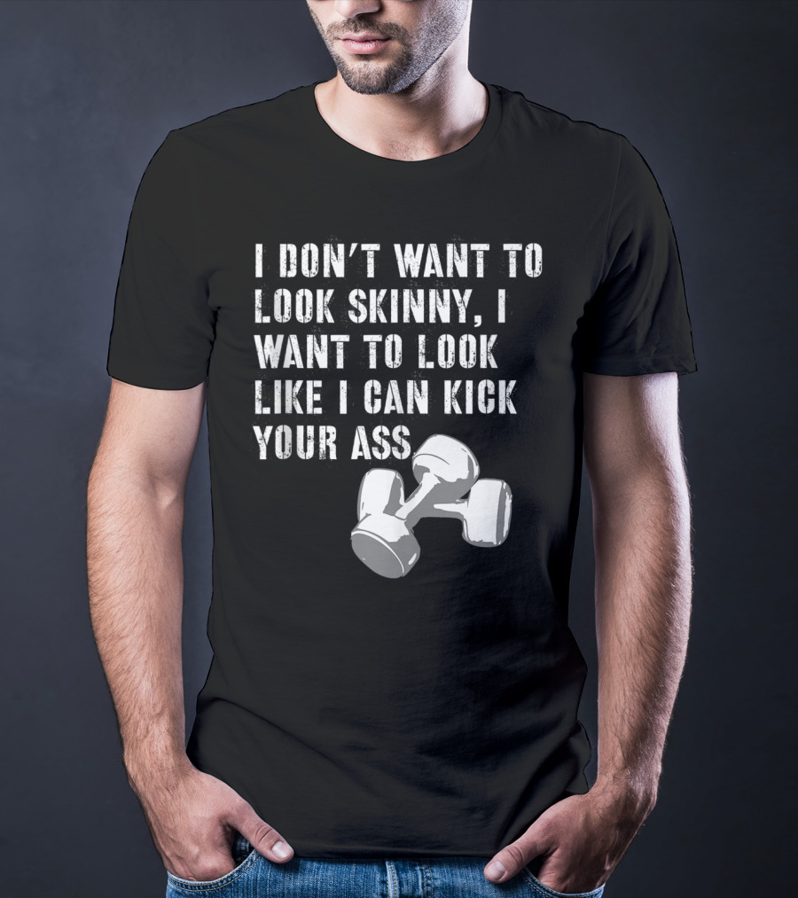 I Don't Want To Look Skinny I Want To Kick Your Ass Dumbbell Workout T-Shirt