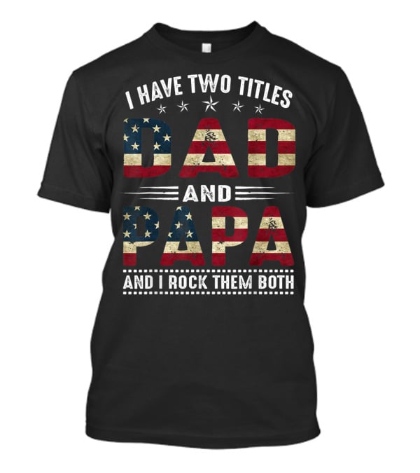 I Have Two Titles Dad And Papa And I Rock Them Both America Flag T-Shirt