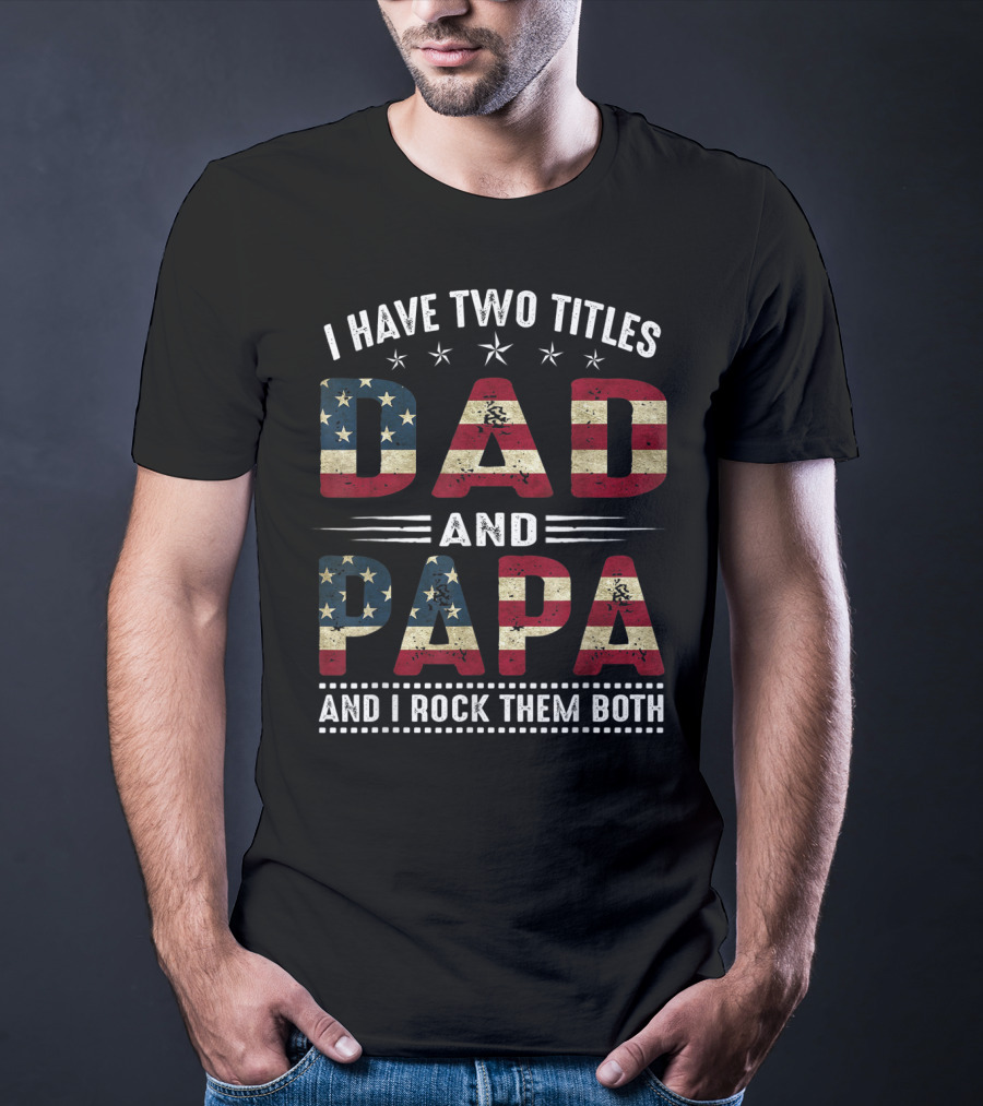 I Have Two Titles Dad And Papa And I Rock Them Both America Flag T-Shirt